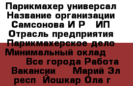 Парикмахер-универсал › Название организации ­ Самсонова И.Р., ИП › Отрасль предприятия ­ Парикмахерское дело › Минимальный оклад ­ 30 000 - Все города Работа » Вакансии   . Марий Эл респ.,Йошкар-Ола г.